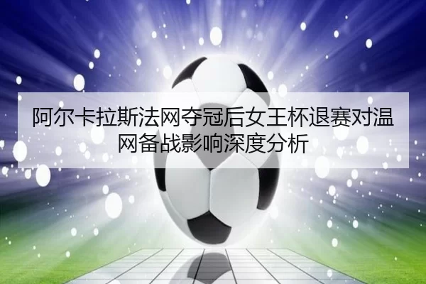 a-er-ka-la-si-fa-wang-duo-guan-hou-nv-wang-bei-tui-sai-dui-wen-wang-bei-zhan-ying-xiang-shen-du-fen-xi-2-830.jpg