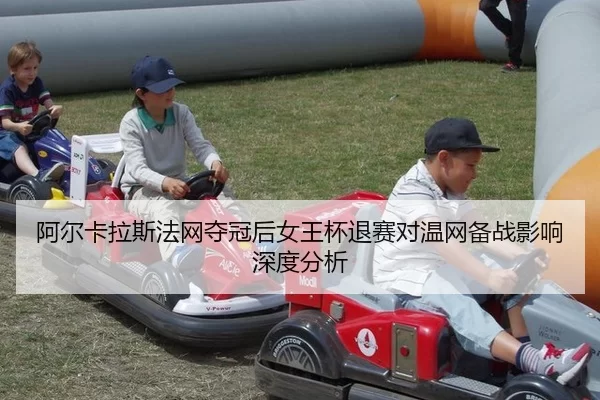 阿尔卡拉斯法网夺冠后女王杯退赛对温网备战影响深度分析